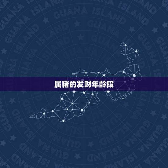 属猪的发财年龄段,属猪多大年龄 属猪的发财年龄段,属猪多大年龄