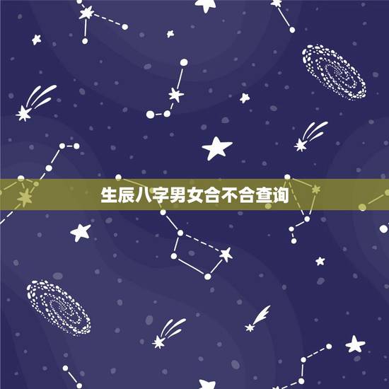 生辰八字男女合不合查询，免费算两个人的姻缘