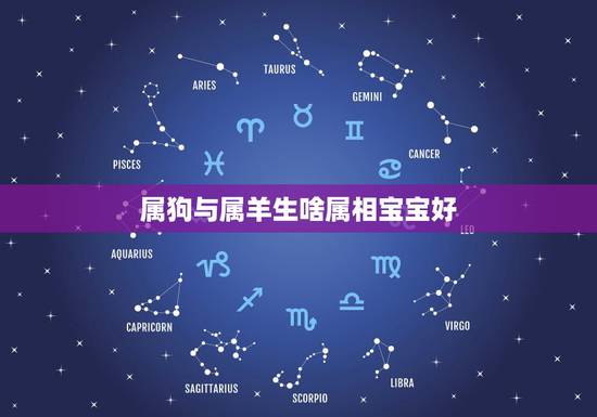 属狗与属羊生啥属相宝宝好,属羊和属狗的生虎好吗? 属狗与属羊生啥属相宝宝好,属羊和属狗的生虎好吗?