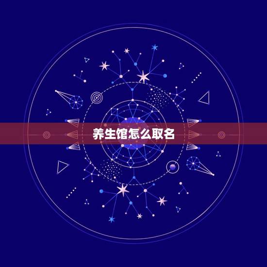 养生馆怎么取名，养生馆的名字怎么取？