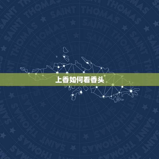 上香如何看香头,怎样看香头 上香如何看香头,怎样看香头