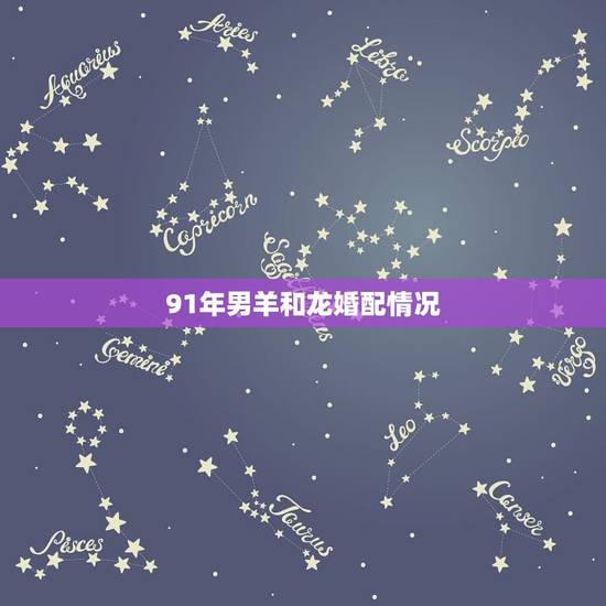 91年男羊和龙婚配情况,属羊人和谁在一起最幸福 91年男羊和龙婚配情况,属羊人和谁在一起最幸福
