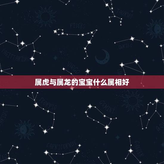 属虎与属龙的宝宝什么属相好，父亲属虎母亲属龙生什么属相的孩子好