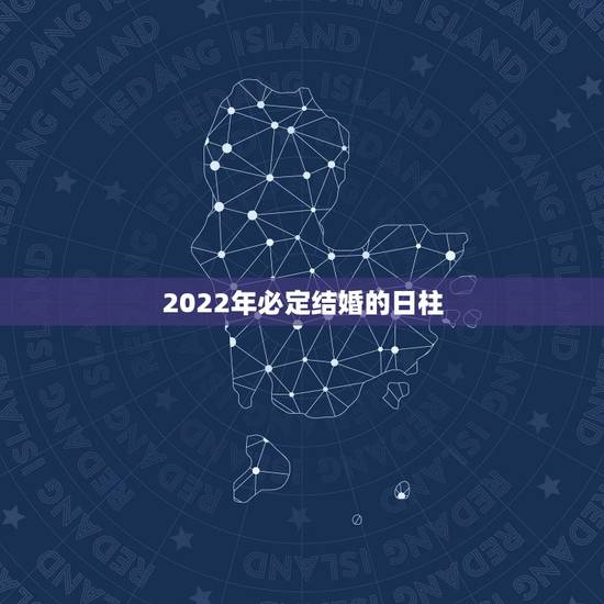 2022年必定结婚的日柱，2022年正缘出现的日柱