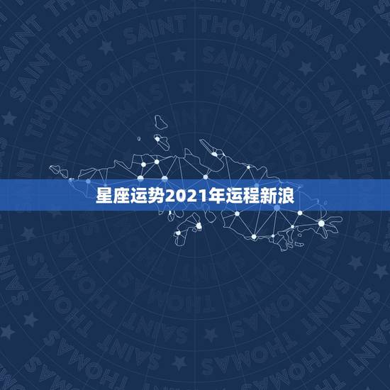 星座运势2021年运程新浪,十二星座2021年运势排行榜 每个星座什么 星座运势2021年运程新浪,十二星座2021年运势排行榜 每个星座什么