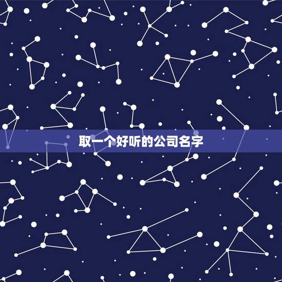 取一个好听的公司名字，企业名称有什么好听的