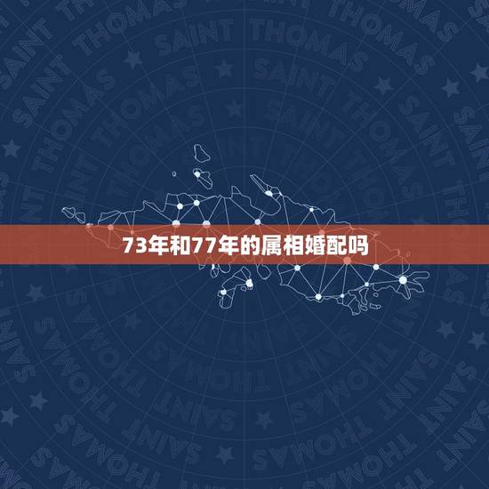 73年和77年的属相婚配吗，73年属牛的人配什么生肖旳人结婚最好