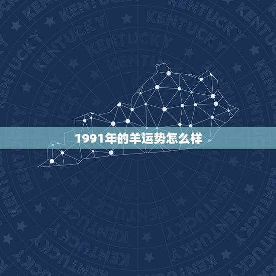 1991年的羊运势怎么样，1991年属羊人运气如何