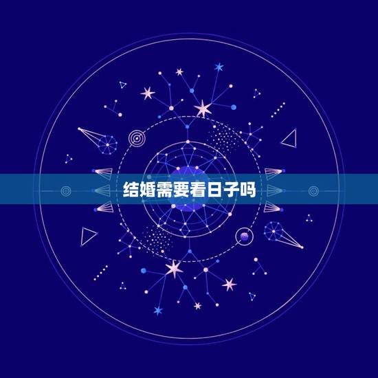 结婚需要看日子吗,结婚需要看日子吗 结婚需要看日子吗,结婚需要看日子吗