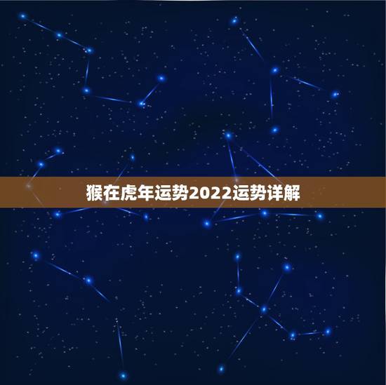 猴在虎年运势2022运势详解，猴遇虎年2022年怎么样