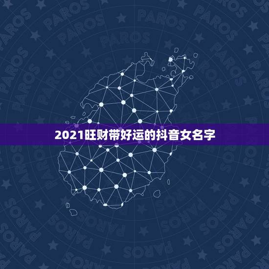 2021旺财带好运的抖音女名字，带来好运的抖音名字女