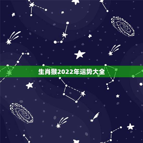 生肖猴2022年运势大全,2022年运势12生肖运势 生肖猴2022年运势大全,2022年运势12生肖运势
