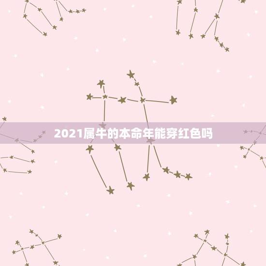 2021属牛的本命年能穿红色吗，属牛的本命年能穿红色吗？