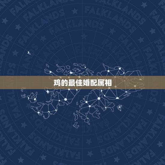 鸡的最佳婚配属相，属鸡的和什么属相最配