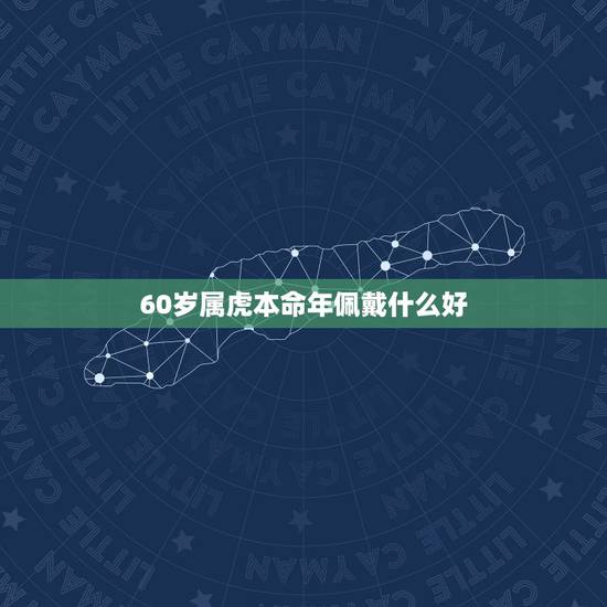 60岁属虎本命年佩戴什么好,1986属虎一生三大劫难 60岁属虎本命年佩戴什么好,1986属虎一生三大劫难