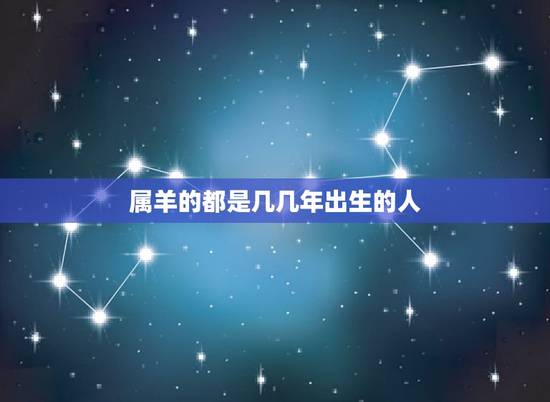 属羊的都是几几年出生的人，属羊人几几年出生的啊？