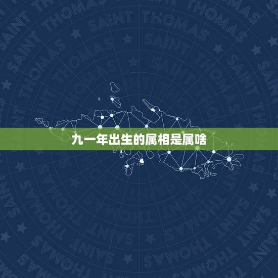 九一年出生的属相是属啥，一九九一年的属相是什么