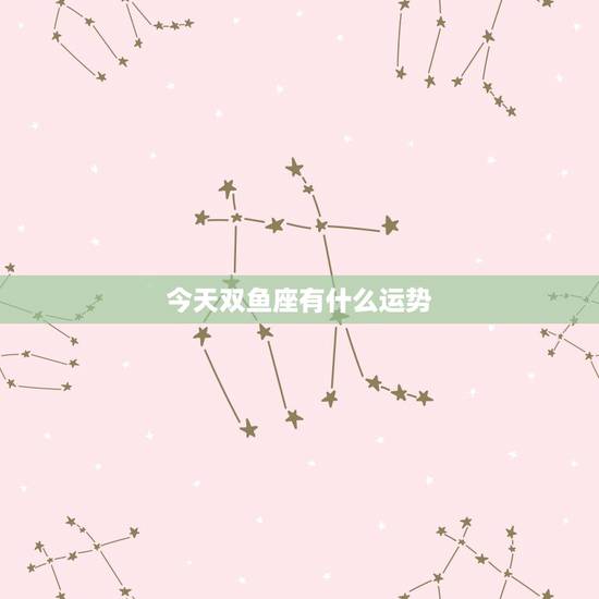 今天双鱼座有什么运势，双鱼座今天运势