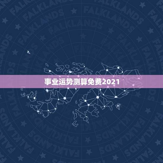 事业运势测算免费2021，测事业运势免费2021