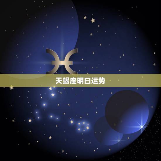 天蝎座明曰运势，天蝎座明日运程