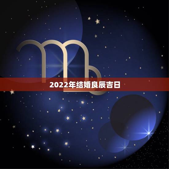 2022年结婚良辰吉日,2022年1月份结婚黄道吉日 2022年结婚良辰吉日,2022年1月份结婚黄道吉日