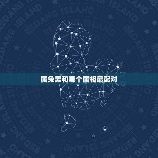 属兔男和哪个属相最配对,兔男和什么属相最合适 属兔男和哪个属相最配对,兔男和什么属相最合适