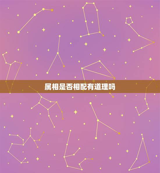 属相是否相配有道理吗,属相相配 属相是否相配有道理吗,属相相配