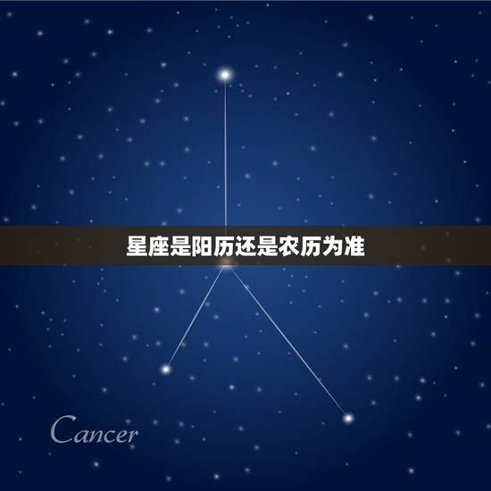 星座是阳历还是农历为准,星座的计算是按照农历还是阳历? 星座是阳历还是农历为准,星座的计算是按照农历还是阳历?