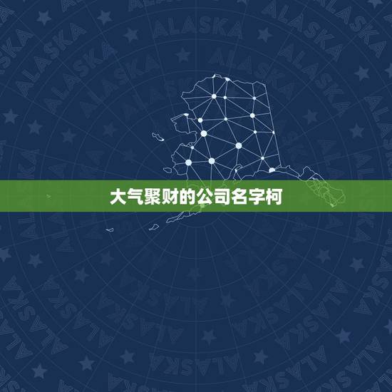 大气聚财的公司名字柯，大气聚财的公司名字