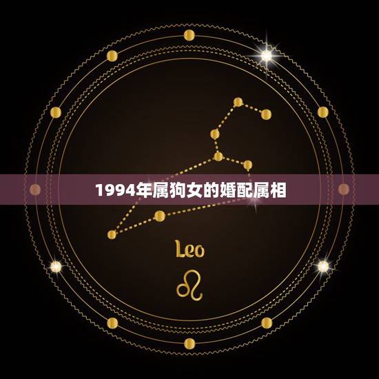 1994年属狗女的婚配属相，94年属狗的女生要晚婚