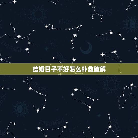结婚日子不好怎么补救破解，结婚日子不好怎么化解，谢谢！