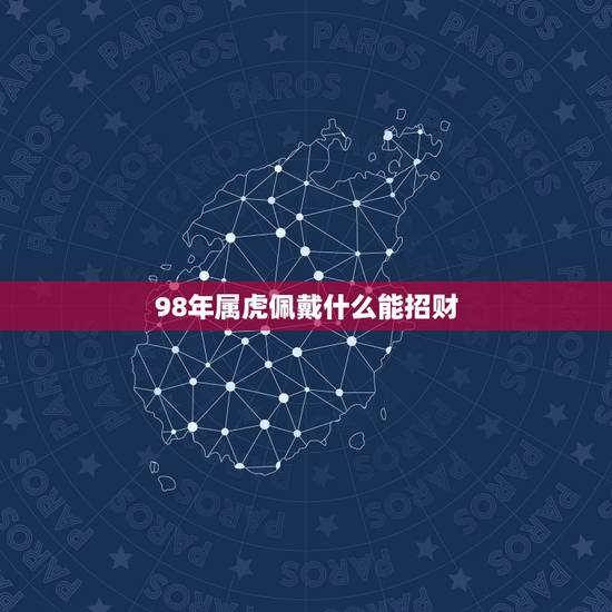 98年属虎佩戴什么能招财，1998属虎戴什么银饰