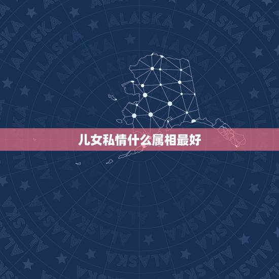 儿女私情什么属相最好，87年跟什么属相最配