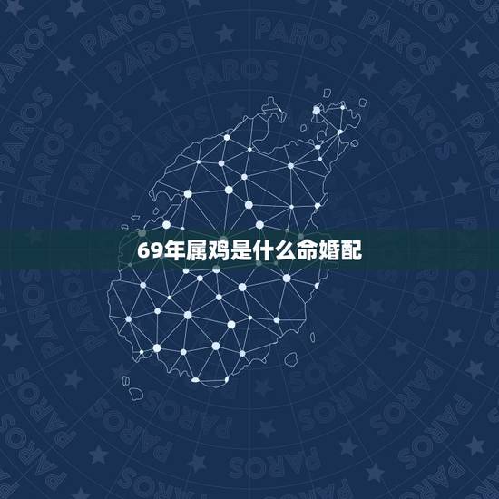 69年属鸡是什么命婚配,农历69年属鸡女和什么属相最配 69年属鸡是什么命婚配,农历69年属鸡女和什么属相最配