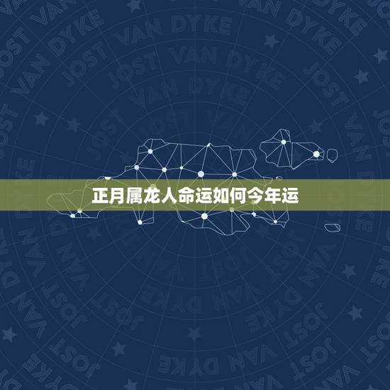 正月属龙人命运如何今年运，属龙的正月出生的女孩