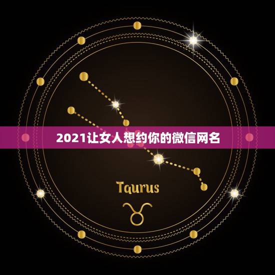 2021让女人想约你的微信网名，2021微信网名有哪些？