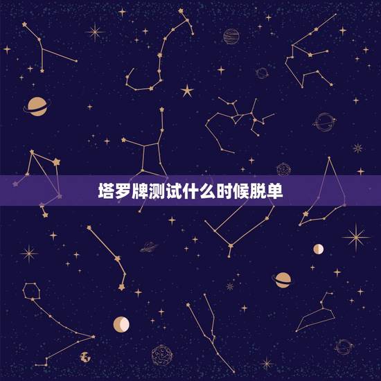 塔罗牌测试什么时候脱单,塔罗牌占卜何时能脱单 塔罗牌测试什么时候脱单,塔罗牌占卜何时能脱单