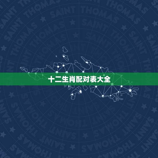 十二生肖配对表大全，十二生肖配对姻缘表