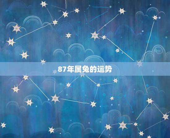 87年属兔的运势,1987年属兔女2022年运势 87年属兔的运势,1987年属兔女2022年运势
