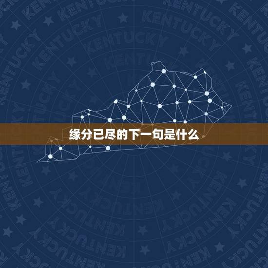 缘分已尽的下一句是什么，缘分未尽下一句是什么