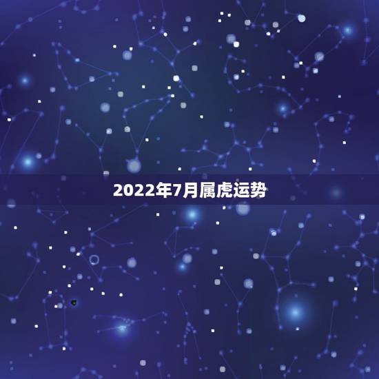 2022年7月属虎运势,属虎2022年幸运色 2022年7月属虎运势,属虎2022年幸运色