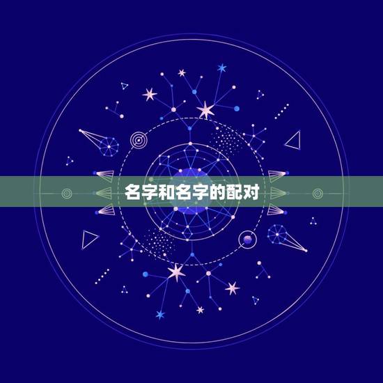 名字和名字的配对,姓名与八字配对 名字和名字的配对,姓名与八字配对