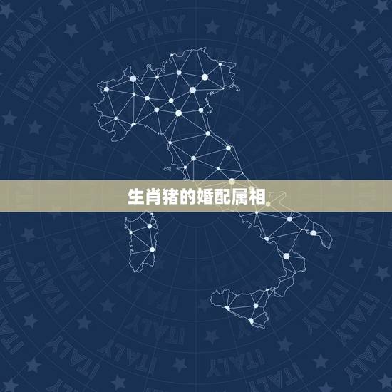 生肖猪的婚配属相,属猪的属相婚配表,属猪和什么属相最配 生肖猪的婚配属相,属猪的属相婚配表,属猪和什么属相最配