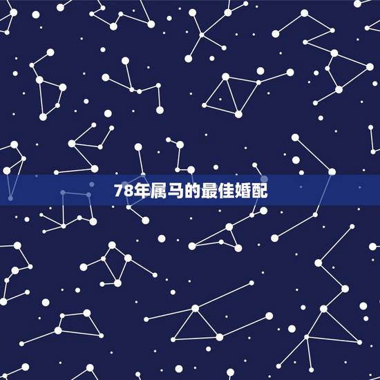 78年属马的最佳婚配,78年属马的女性和什么属相的男性比较相配 78年属马的最佳婚配,78年属马的女性和什么属相的男性比较相配