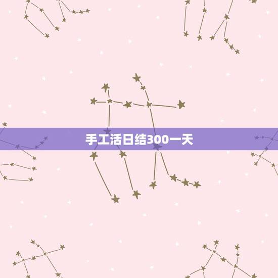 手工活日结300一天,我在网上看到有好多手工活加工,我想在家做手工活加 手工活日结300一天,我在网上看到有好多手工活加工,我想在家做手工活加
