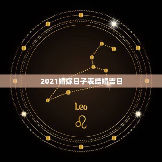 2021婚嫁日子表结婚吉日，2021年农历正月结婚那天最好日子