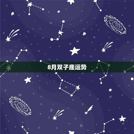 8月双子座运势,12星座8月运势预测,有哪些需要注意的地方? 8月双子座运势,12星座8月运势预测,有哪些需要注意的地方?