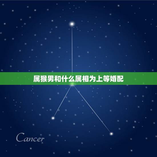 属猴男和什么属相为上等婚配,92年男猴配什么属相好 属猴男和什么属相为上等婚配,92年男猴配什么属相好