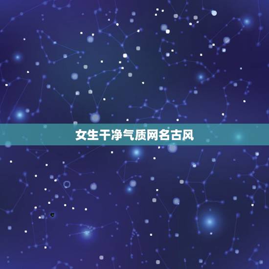 女生干净气质网名古风，女生优雅的古风个性网名最新的
