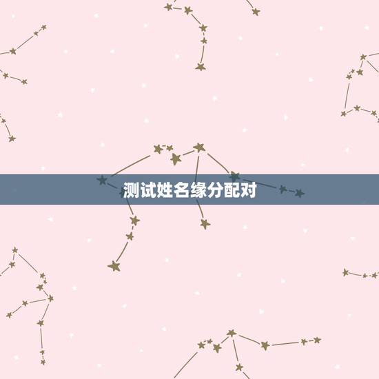 测试姓名缘分配对,测试男女两个人姓名配对缘分指数 测试姓名缘分配对,测试男女两个人姓名配对缘分指数